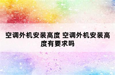 空调外机安装高度 空调外机安装高度有要求吗